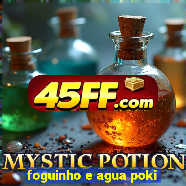 foguinho e agua poki